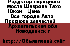 Редуктор переднего моста Шевроле Тахо/Юкон › Цена ­ 35 000 - Все города Авто » Продажа запчастей   . Архангельская обл.,Новодвинск г.